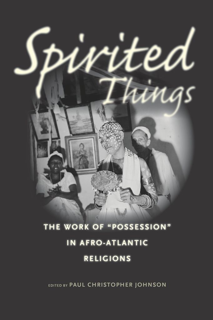 Spirited Things The Work Of Possession In Afroatlantic Religions Paul Christopher Johnson