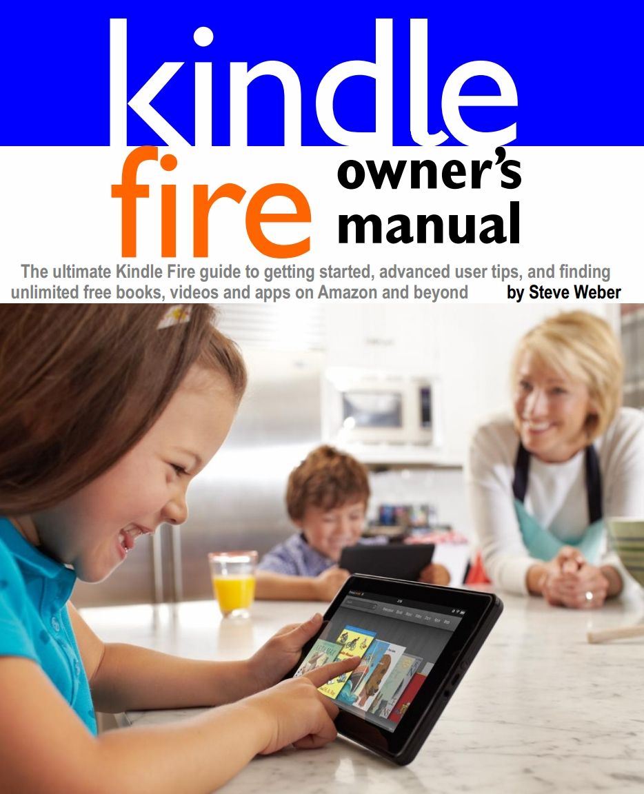 Kindle Fire Owners Manual The Ultimate Kindle Fire Guide To Getting Started Advanced User Tips And Finding Unlimited Free Books Videos And Apps On Amazon And Beyond Steve Weber