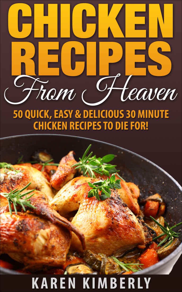 Chicken Recipes From Heaven 50 Quick Easy Delicious 30 Minute Chicken Recipes To Die For Karen Kimberly