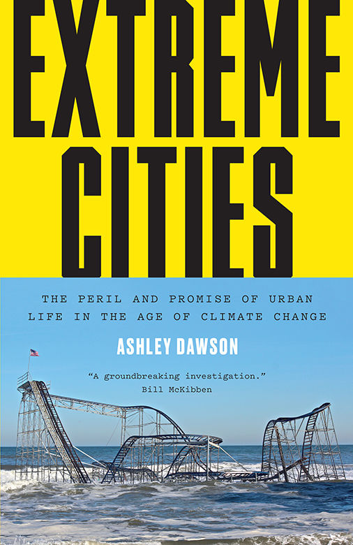 Extreme Cities The Peril And Promise Of Urban Life In The Age Of Climate Change Ashley Dawson