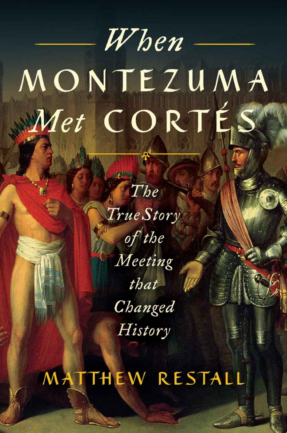 When Montezuma Met Cortes The True Story Of The Meeting That Changed History Matthew Restall