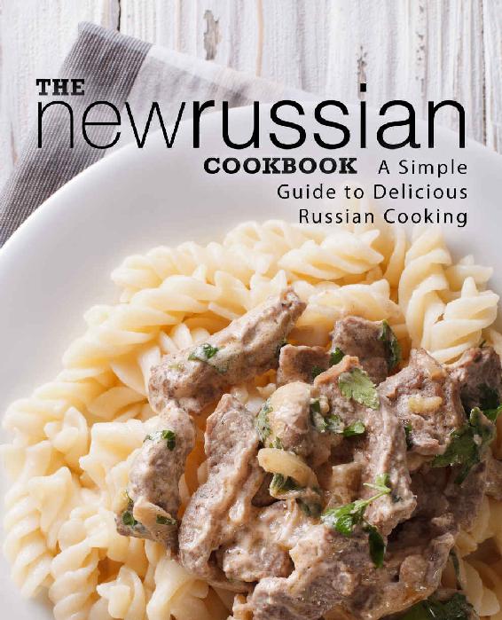 The New Russian Cookbook A Simple Guide To Delicious Russian Cooking Booksumo Press