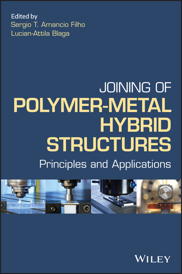 Joining Of Polymermetal Hybrid Structures Principles And Applications Sergio T Amancio Filho