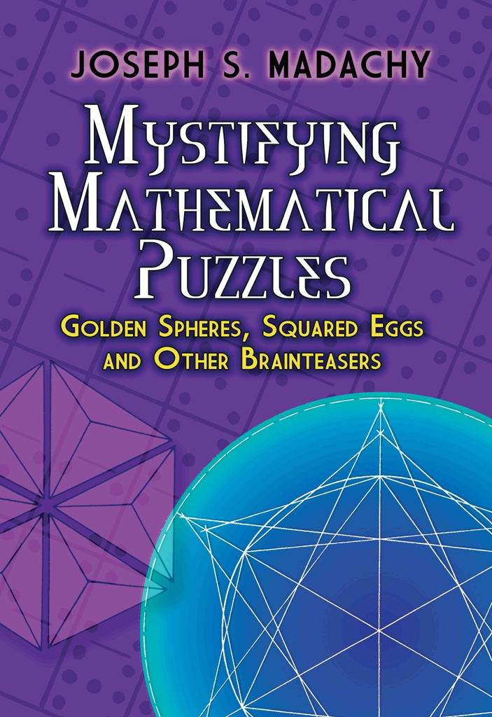Mystifying Mathematical Puzzles Golden Spheres Squared Eggs And Other Brainteasers Joseph S Madachy