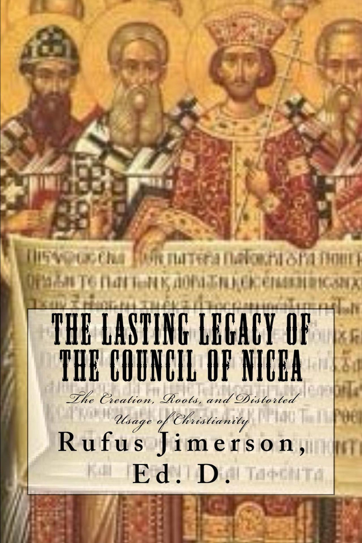 The Lasting Legacy Of The Council Of Nicea The Creation Roots And Distorted Usage Of Christianity Jimerson