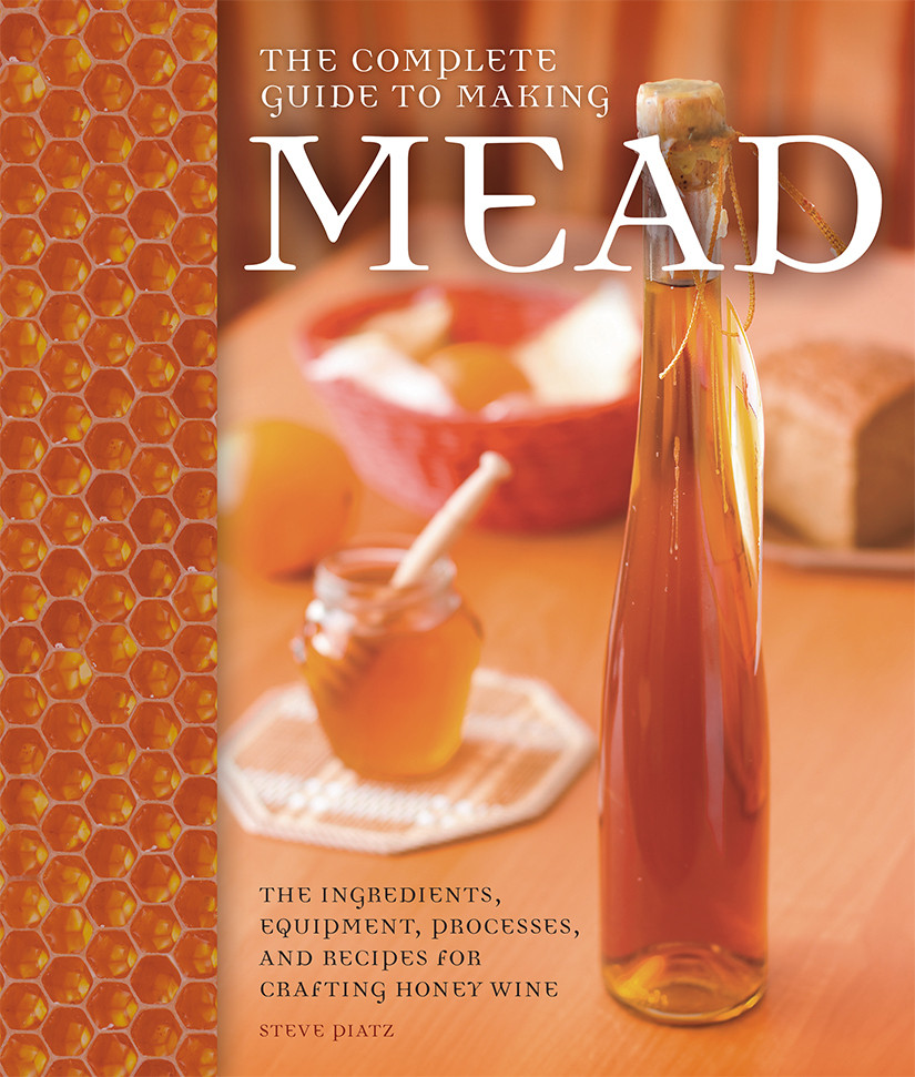 The Complete Guide To Making Mead Steve Piatz
