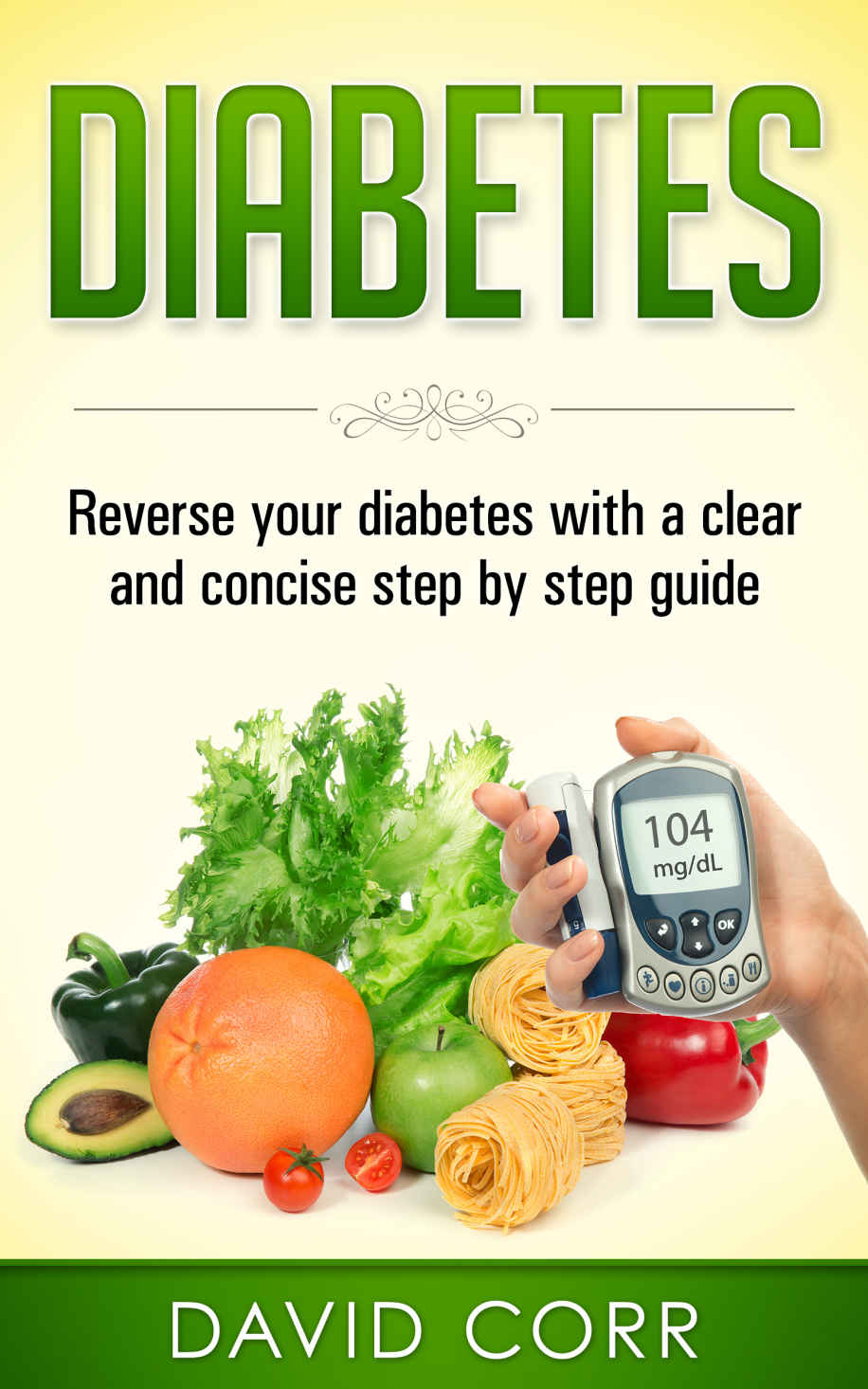 Diabetes Reverse Your Diabetes With A Clear And Concise Step By Step Guide How To Prevent Control And Reverse Diabetes David Corr