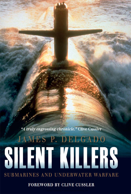 Silent Killers Submarines And Underwater Warfare James Delgado