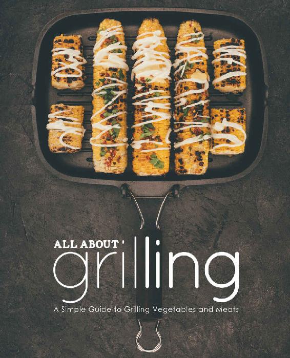 All About Grilling A Simple Guide To Grilling Vegetables And Meats Booksumo Press