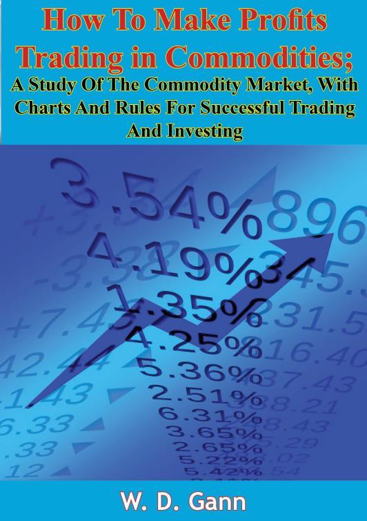 How To Make Profits Trading In Commodities A Study Of The Commodity Market With Charts And Rules For Successful Trading And Investing W D Gann