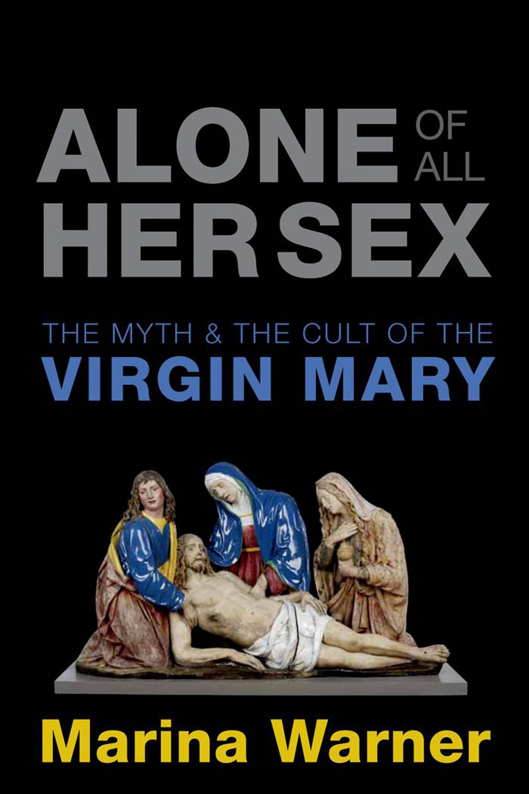 Alone Of All Her Sex The Myth And The Cult Of The Virgin Mary Marina Warner