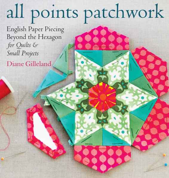 All Points Patchwork English Paper Piecing Beyond The Hexagon For Quilts Small Projects Diane Gilleland