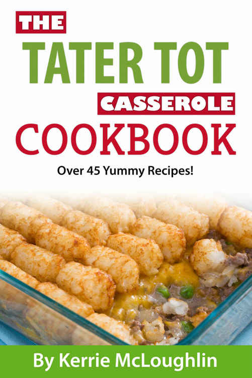 The Tater Tot Casserole Cookbook Great Casserole Recipes With Bonus Dessert Recipes Kerrie Mcloughlin Jordan Mcgarrigle
