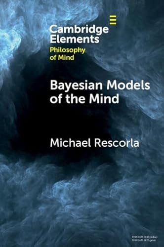 Bayesian Models Of The Mind Elements In Philosophy Of Mind Michael Rescorla