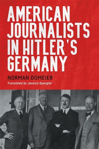 American Journalists In Hitlers Germany Norman Domeier