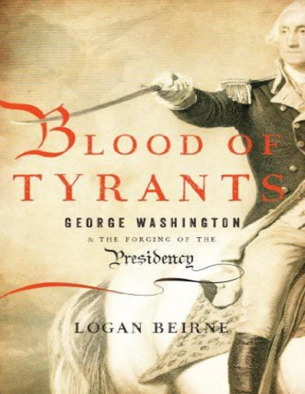 Blood Of Tyrants 1 George Washington The Forging Of The Presidency Beirne