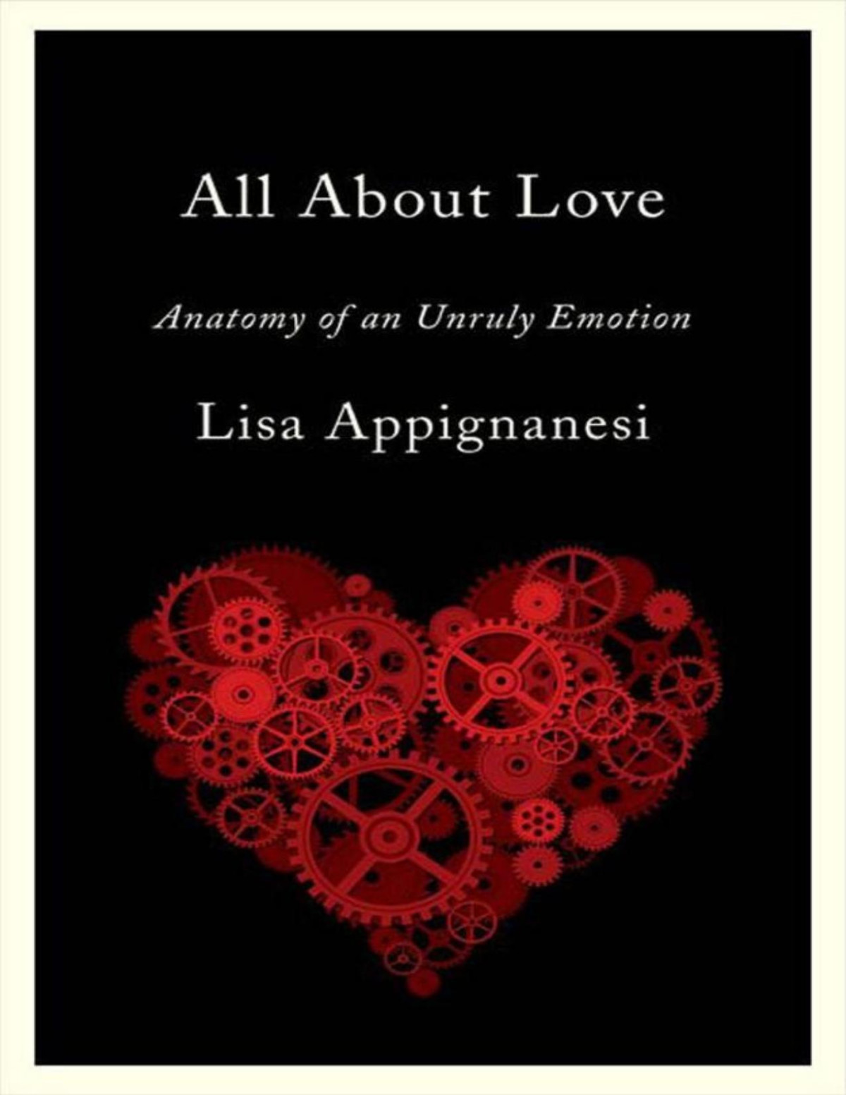 All About Love Anatomy Of An Unruly Emotion Appignanesi Lisa