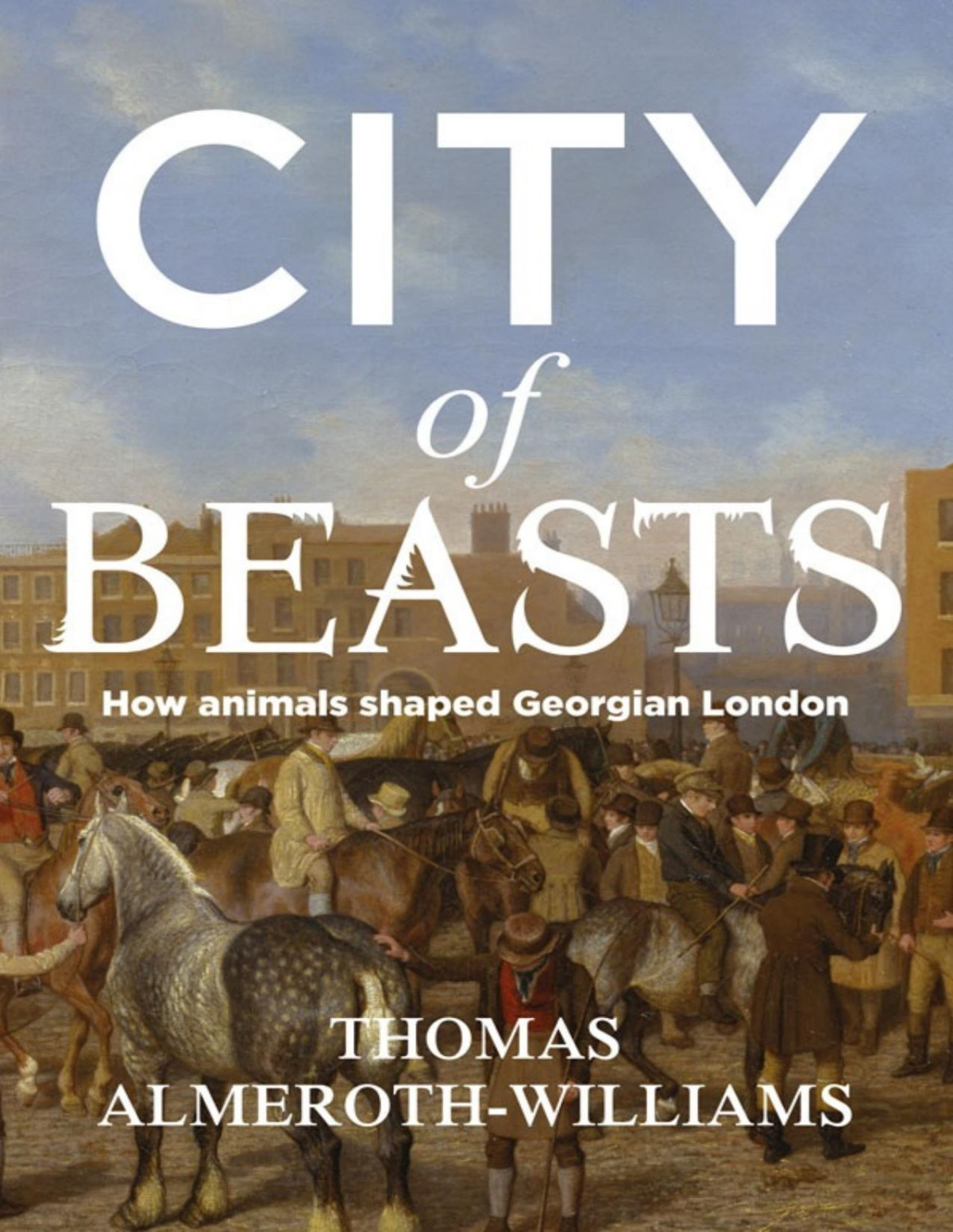 City Of Beasts How Animals Shaped Georgian London Thomas Almerothwilliams