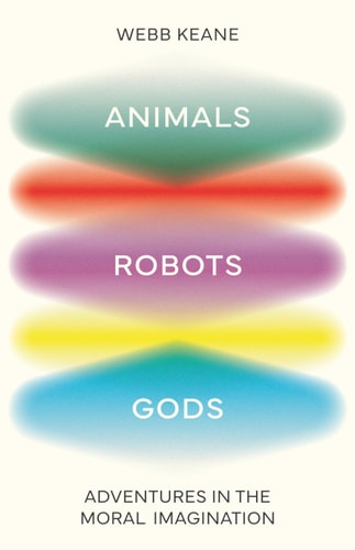 Animals Robots Gods Adventures In The Moral Imagination Webb Keane