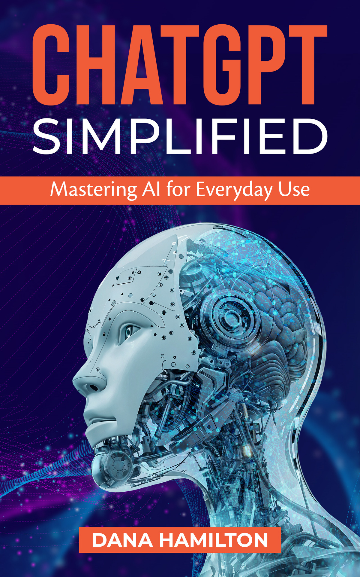 Chatgpt Simplified Mastering Ai For Everyday Use Dana Hamilton