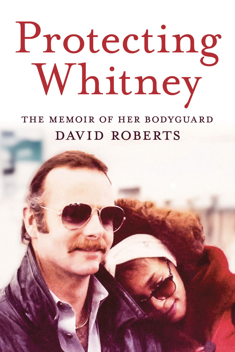 Protecting Whitney The Memoir Of Her Bodyguard David Roberts