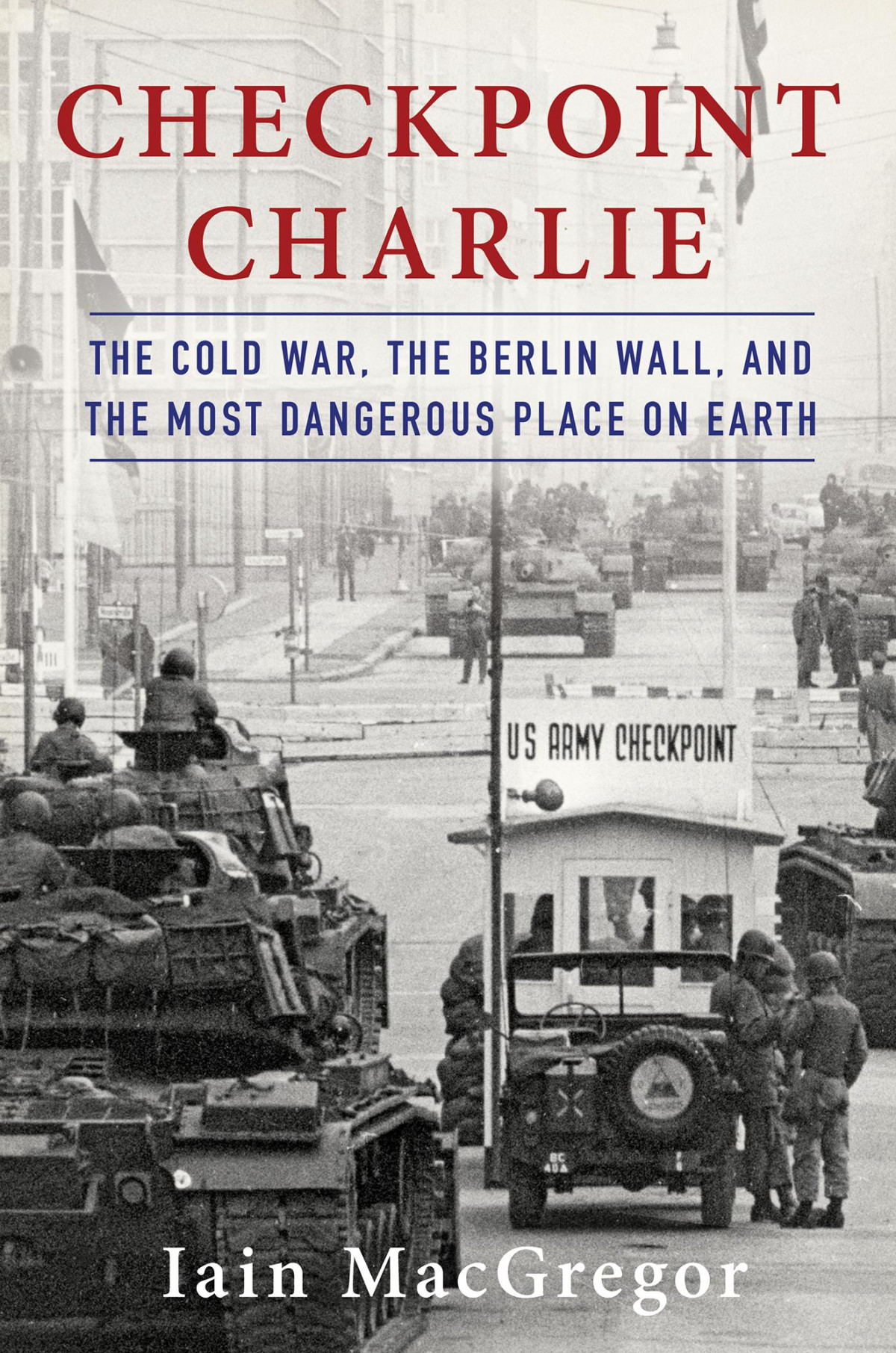Macgregor Iain Charlie The Cold War The Berlin Wall And The Most Dangerous Place On Earth Iain Macgregor
