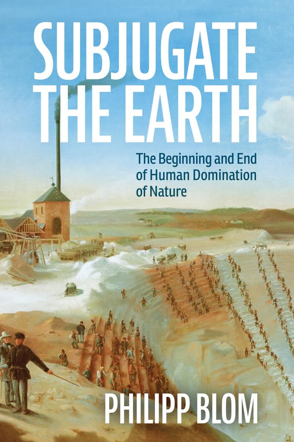 Subjugate The Earth The Beginning And End Of Human Domination Of Nature 1st Edition Philipp Blom