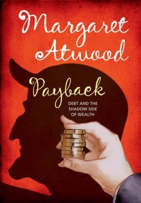 Payback Debt And The Shadow Side Of Wealth Atwood Margaret