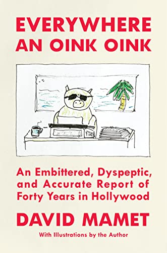 Everywhere An Oink Oink An Embittered Dyspeptic And Accurate Report Of Forty Years In Hollywood David Mamet