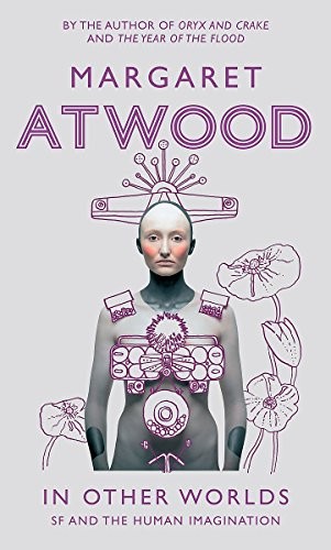 In Other Worlds Science Fiction And The Human Imagination Atwood