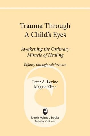 Trauma Through A Childs Eyes Awakening The Ordinary Miracle Of Healing Peter A Levine Maggie Kline