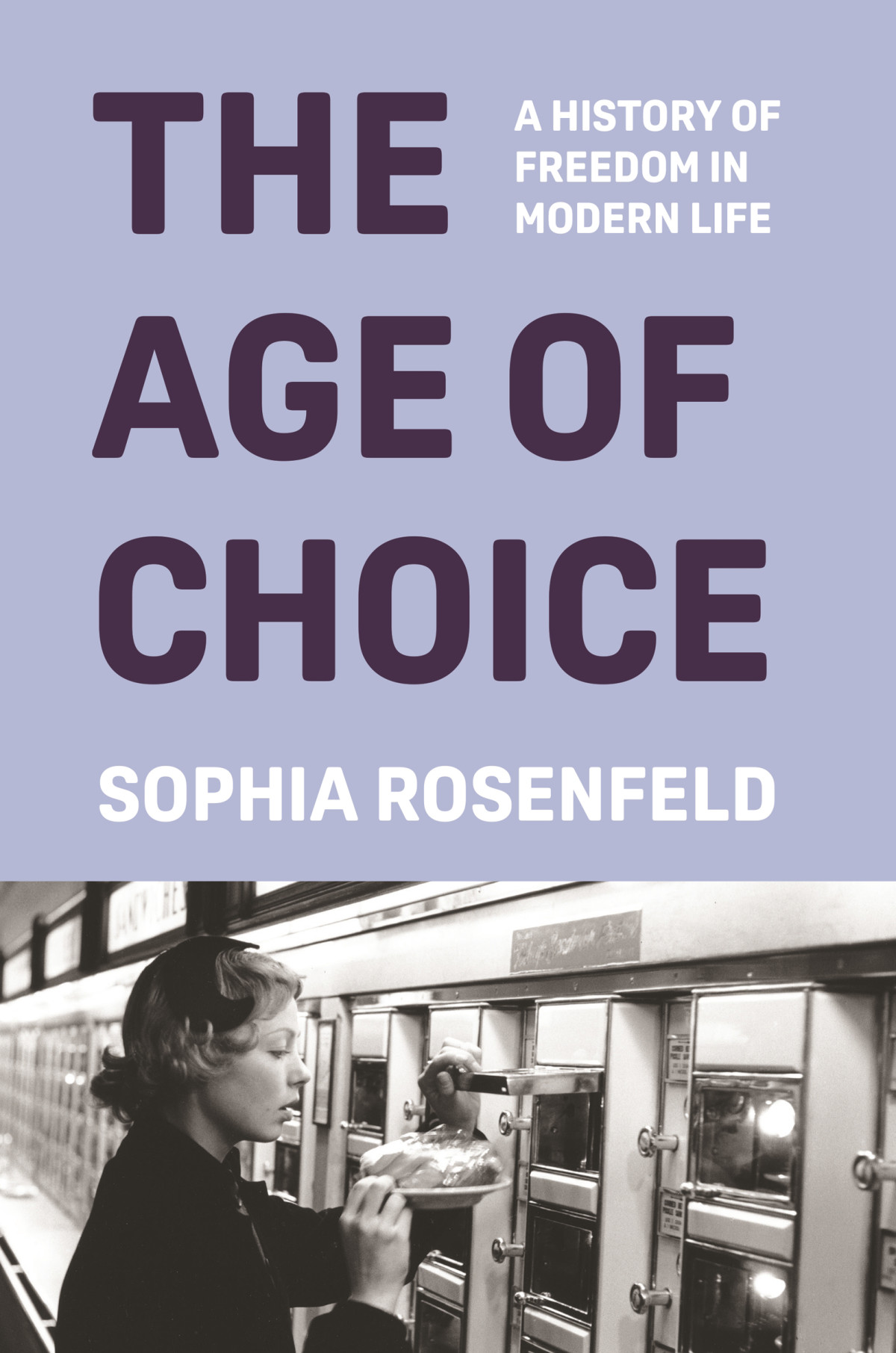 The Age Of Choice A History Of Freedom In Modern Life Sophia Rosenfeld