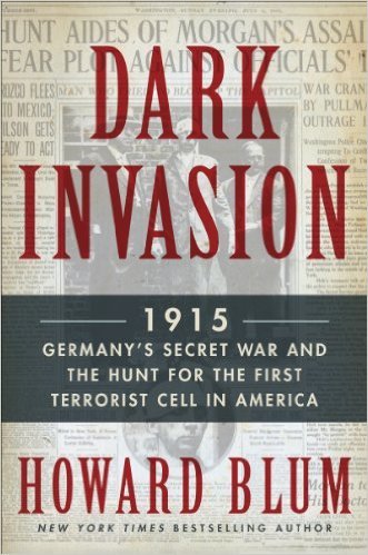 Dark Invasion 1915 Germanys Secret War The Hunt For The First Terrorist Cell In America Howard Blum