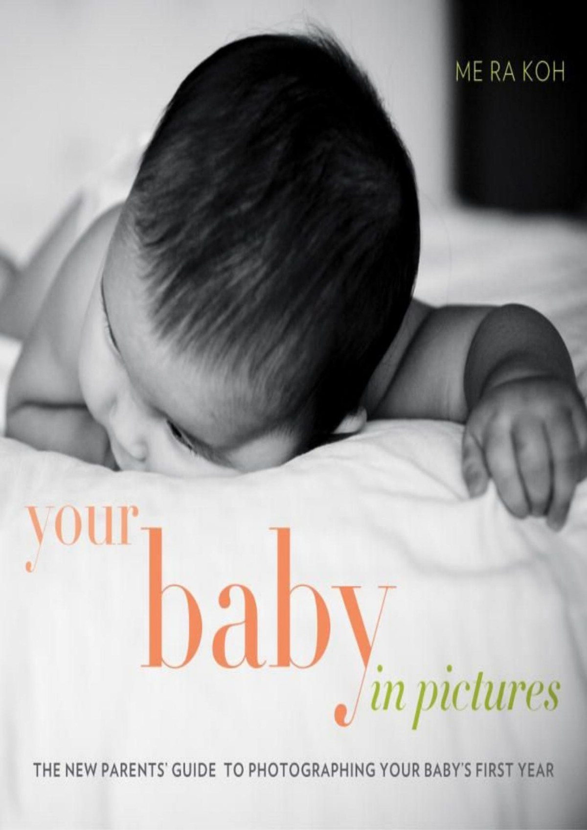 Your Baby In Pictures The New Parents Guide To Photographing Your Babys First Year Me Ra Koh