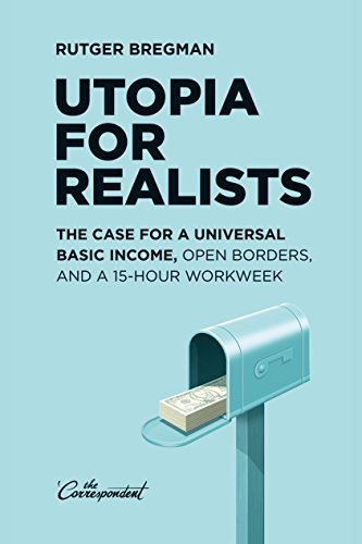 Utopia For Realists The Case For A Universal Basic Income Open Borders And A 15hour Workweek Rutger Bregman