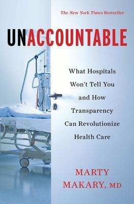 Unaccountable What Hospitals Wont Tell You And How Transparency Can Revolutionize Health Care Makary