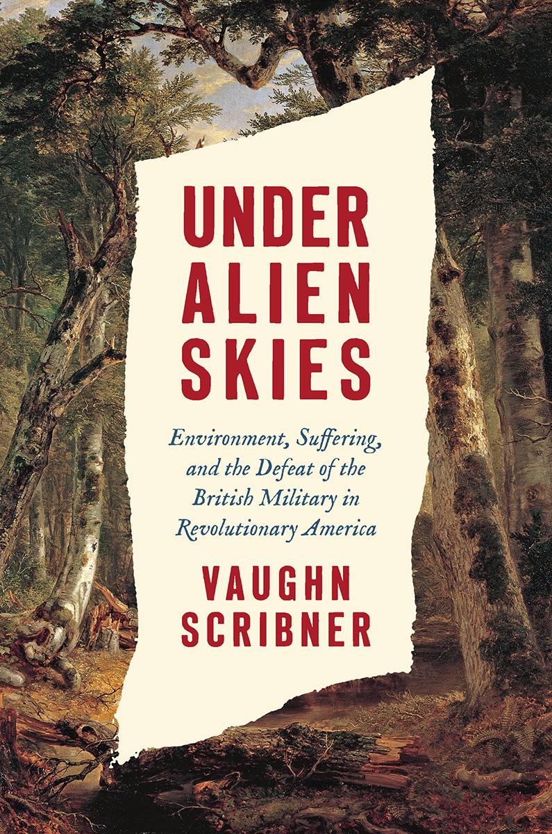 Under Alien Skies Environment Suffering And The Defeat Of The British Military In Revolutionary America Vaughn Scribner