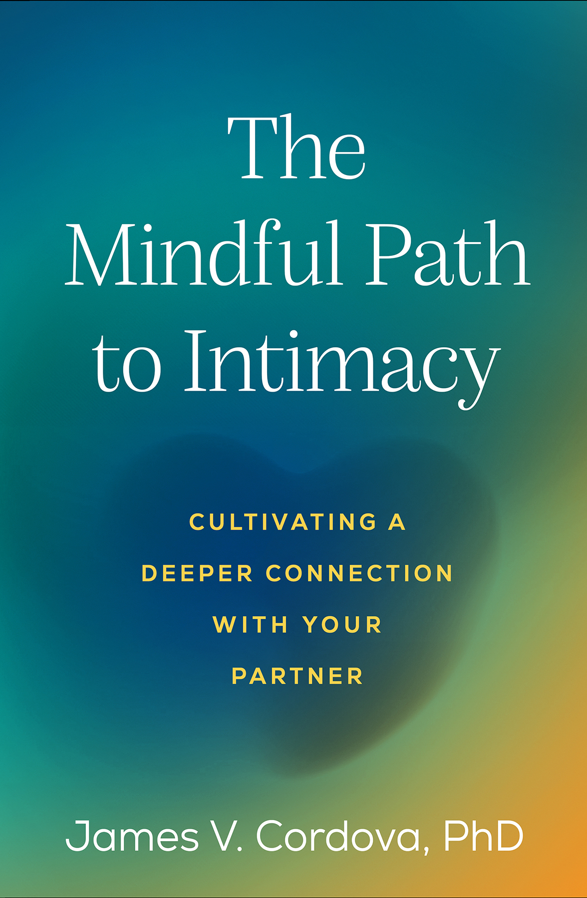 The Mindful Path To Intimacy Cultivating A Deeper Connection With Your Partner James V Cordova