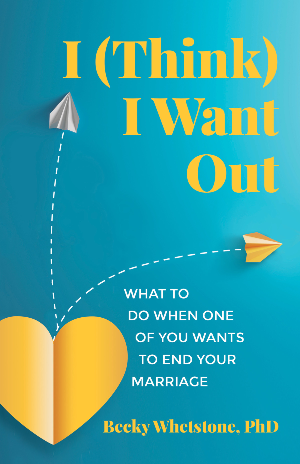 I Think I Want Out What To Do When One Of You Wants To End Your Marriage Becky Whetstone