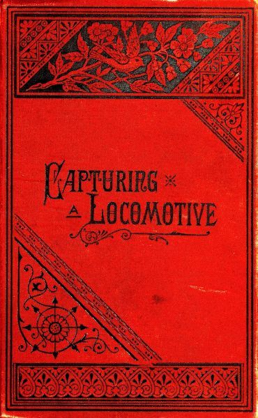 Capturing A Locomotive A History Of Secret Service In The Late War William Pittenger