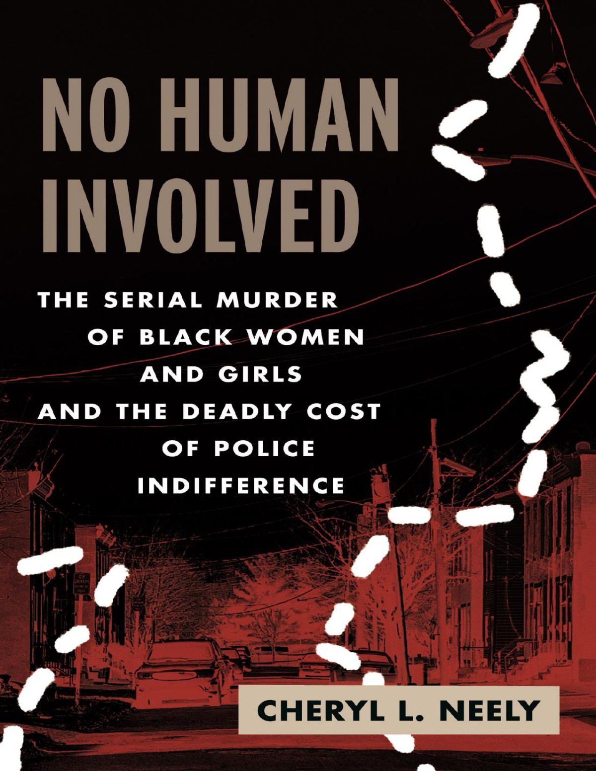 No Human Involved The Serial Murder Of Black Women And Girls And The Deadly Cost Of Police Indifference Cheryl L Neely