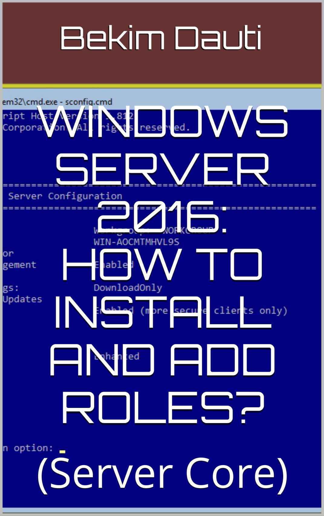 Windows Server 2016 How To Install And Add Roles Server Core From Installation To Setting Up Your Server Book 3 Bekim Dauti