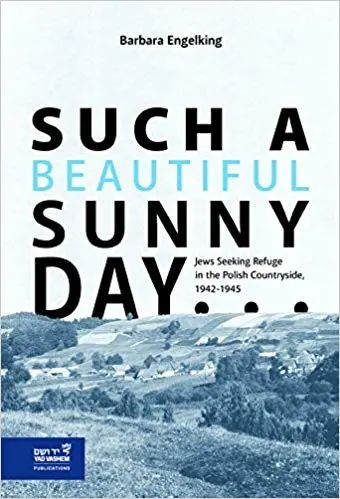 Such A Beautiful Sunny Day Jews Seeking Refuge In The Polish Countryside 19421945 2016th Edition Prof Barbara Engelking