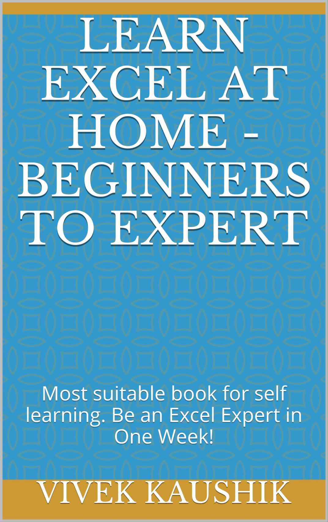 Learn Excel At Home Beginners To Expert Most Suitable Book For Self Learning Be An Excel Expert In One Week Vivek Kaushik