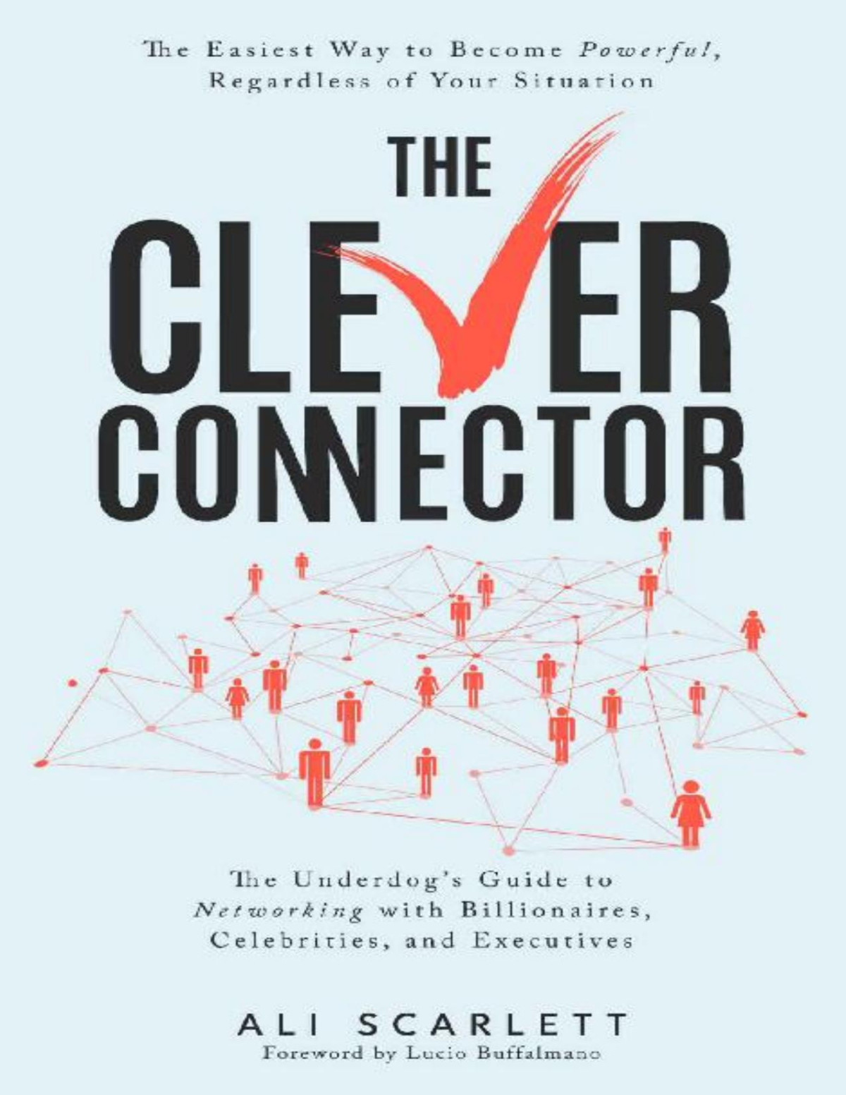 The Clever Connector The Easiest Way To Become Powerful Regardless Of Your Situation The Underdogs Guide To Networking With Billionaires Celebrities And Executives Ali Scarlett