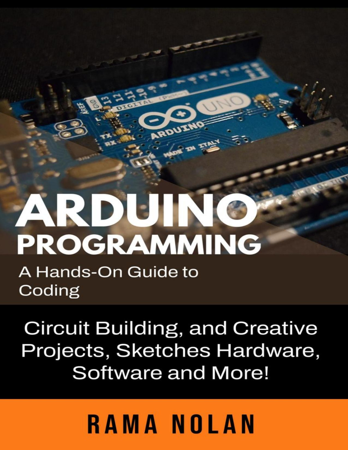 Arduino Programming A Handson Guide To Coding Circuit Building And Creative Projects Sketches Hardware Software And More Rama Nolan