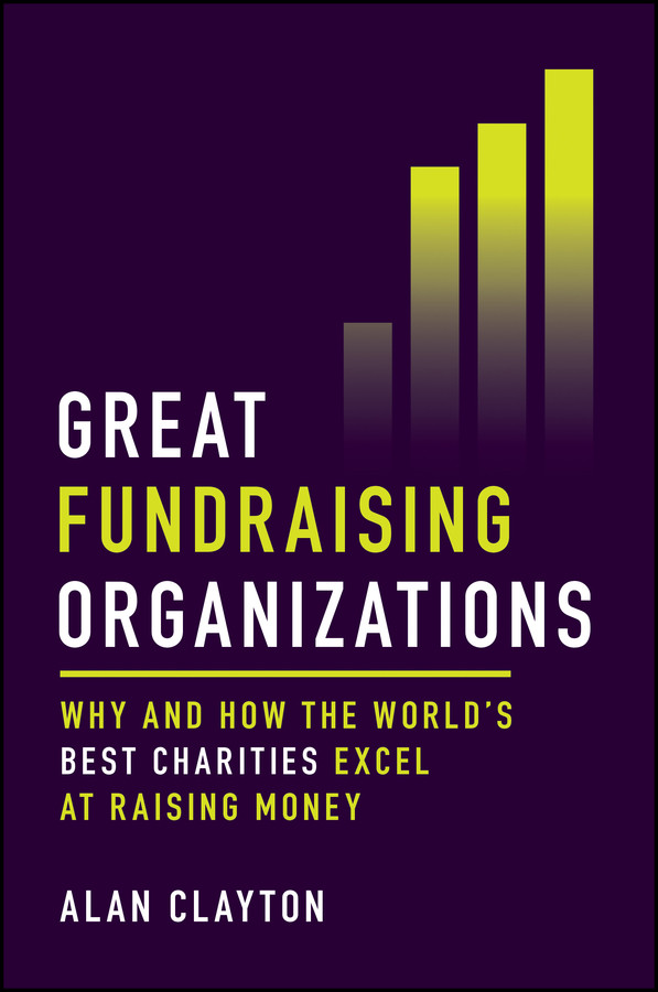 Great Fundraising Organizations Why And How The Worlds Best Charities Excel At Raising Money Alan Clayton