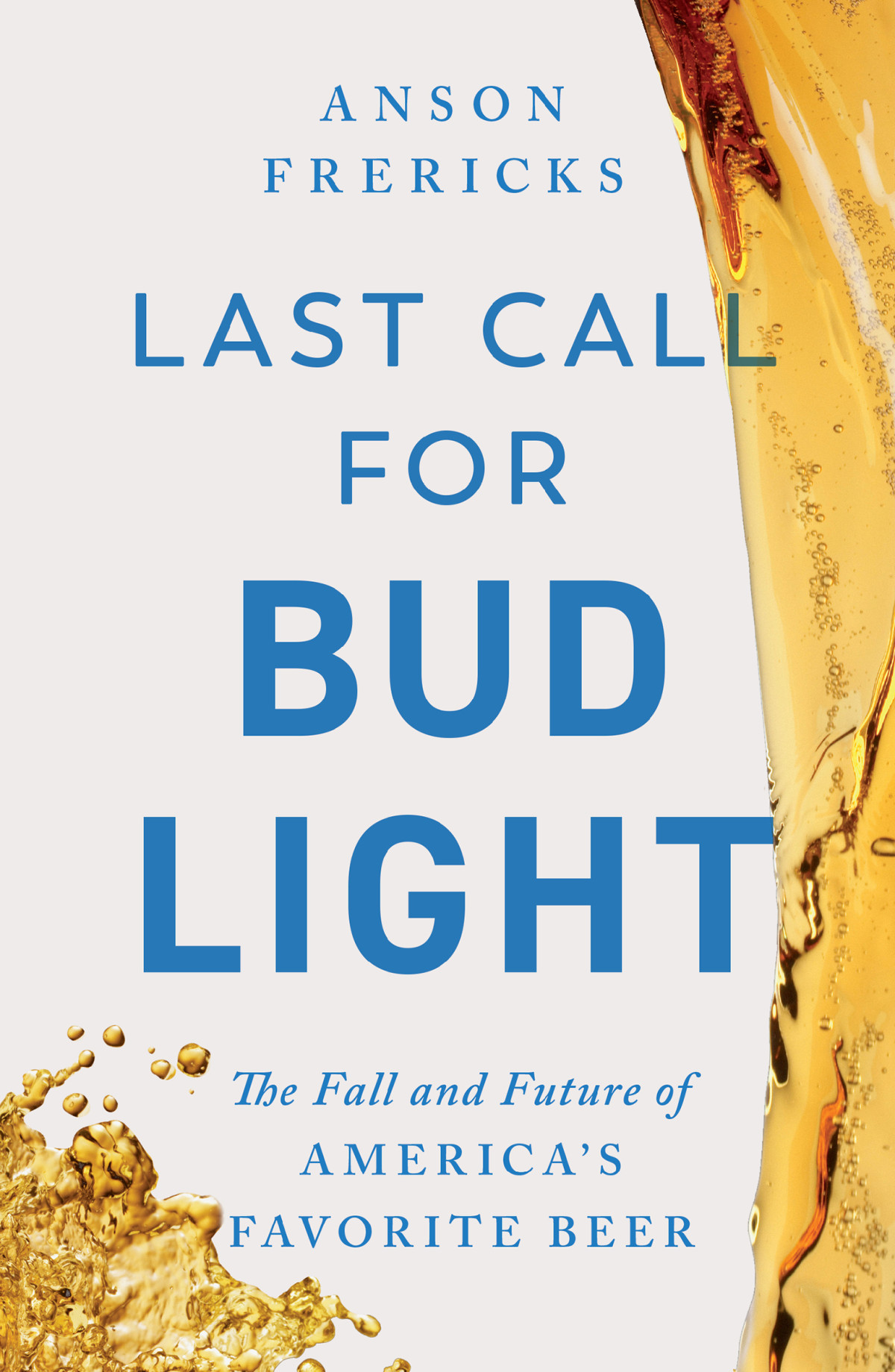 Last Call For Bud Light The Fall And Future Of Americas Favorite Beer Anson Frericks