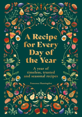 A Recipe For Every Day Of The Year A Year Of Timeless Seasonal And Trusted Recipes Francesca Huntingdon