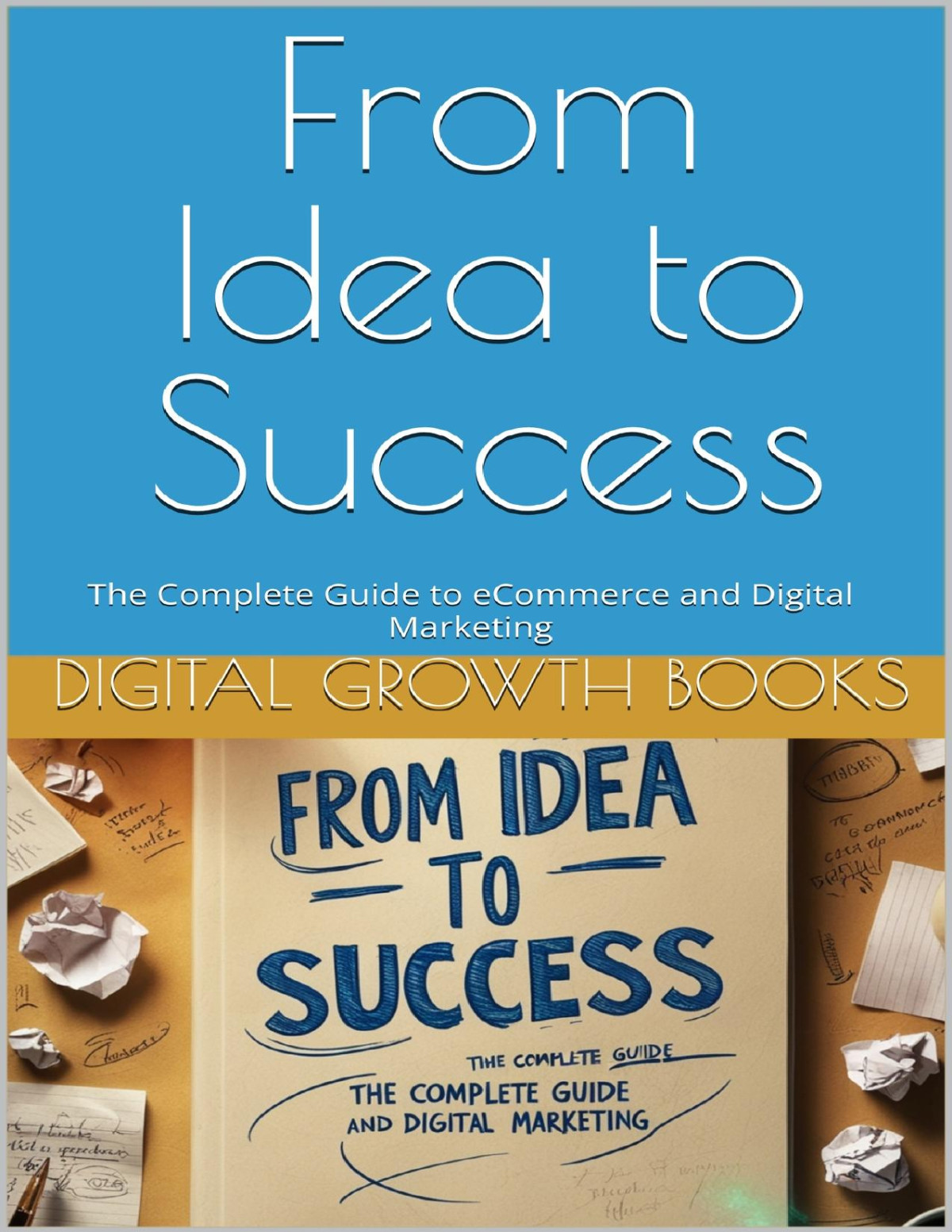 From Idea To Success The Complete Guide To Ecommerce And Digital Marketing Growth Books
